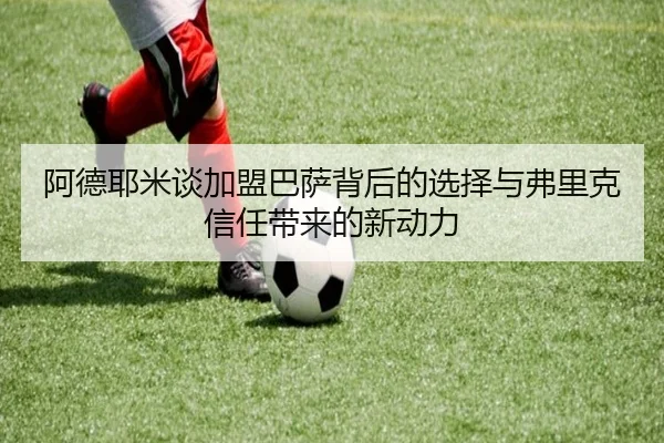 阿德耶米谈加盟巴萨背后的选择与弗里克信任带来的新动力